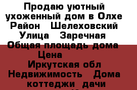 Продаю уютный ,ухоженный дом в Олхе › Район ­ Шелеховский › Улица ­ Заречная › Общая площадь дома ­ 50 › Цена ­ 1 650 000 - Иркутская обл. Недвижимость » Дома, коттеджи, дачи продажа   . Иркутская обл.